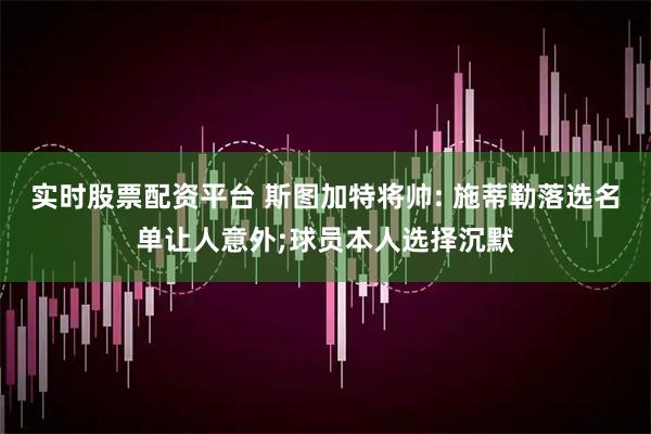 实时股票配资平台 斯图加特将帅: 施蒂勒落选名单让人意外;球员本人选择沉默