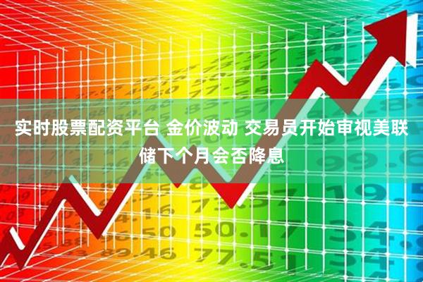 实时股票配资平台 金价波动 交易员开始审视美联储下个月会否降息