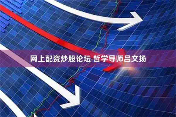 网上配资炒股论坛 哲学导师吕文扬