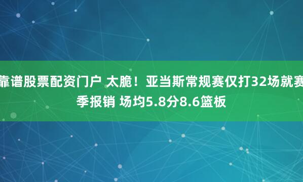 靠谱股票配资门户 太脆！亚当斯常规赛仅打32场就赛季报销 场均5.8分8.6篮板