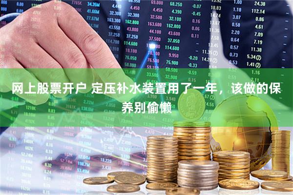 网上股票开户 定压补水装置用了一年，该做的保养别偷懒